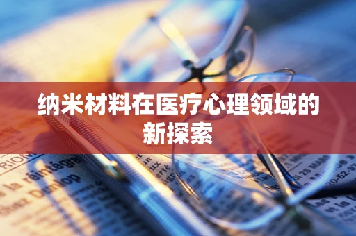 纳米材料在医疗心理领域的新探索