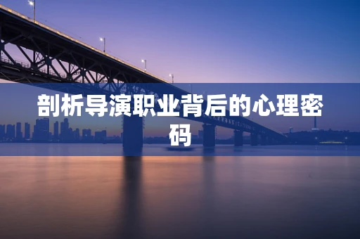剖析导演职业背后的心理密码