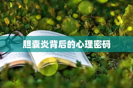 胆囊炎背后的心理密码