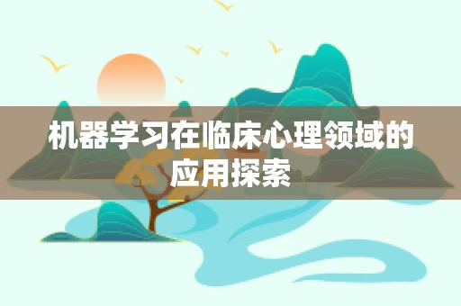机器学习在临床心理领域的应用探索