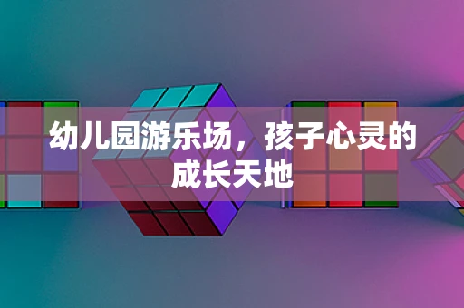 幼儿园游乐场，孩子心灵的成长天地