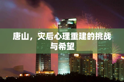 唐山，灾后心理重建的挑战与希望