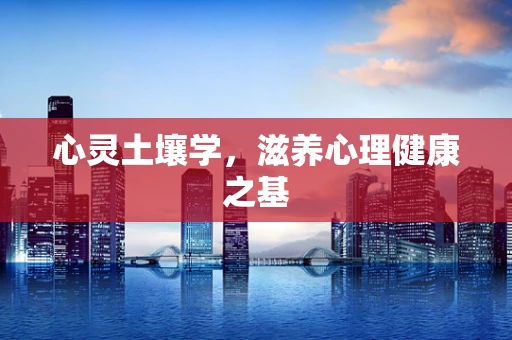 心灵土壤学，滋养心理健康之基