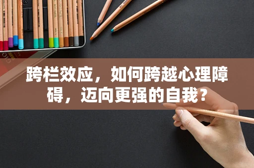 跨栏效应，如何跨越心理障碍，迈向更强的自我？