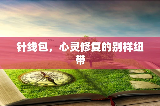针线包，心灵修复的别样纽带