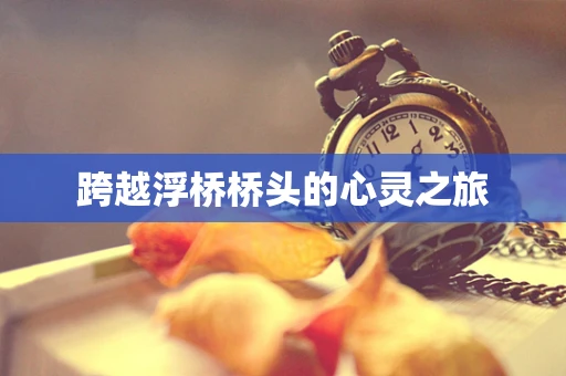 跨越浮桥桥头的心灵之旅