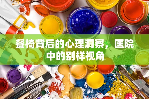 餐椅背后的心理洞察，医院中的别样视角