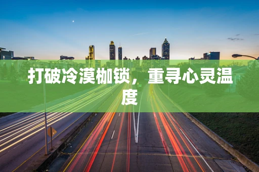 打破冷漠枷锁，重寻心灵温度