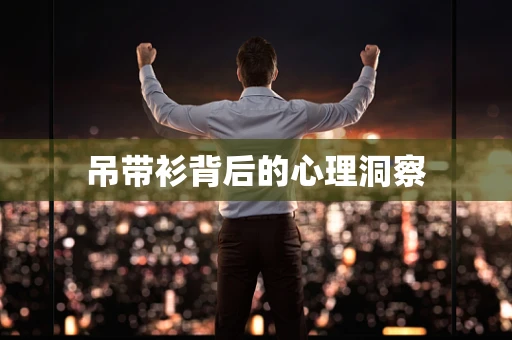 吊带衫背后的心理洞察