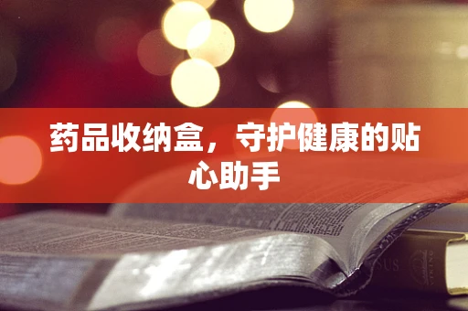 药品收纳盒，守护健康的贴心助手