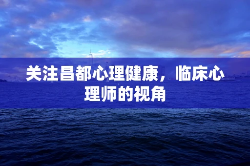 关注昌都心理健康，临床心理师的视角