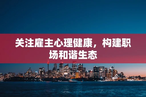 关注雇主心理健康，构建职场和谐生态