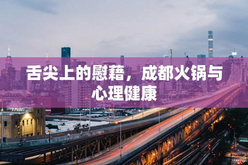 舌尖上的慰藉，成都火锅与心理健康