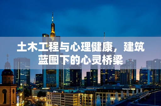 土木工程与心理健康，建筑蓝图下的心灵桥梁