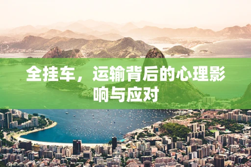 全挂车，运输背后的心理影响与应对