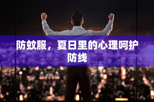 防蚊服，夏日里的心理呵护防线
