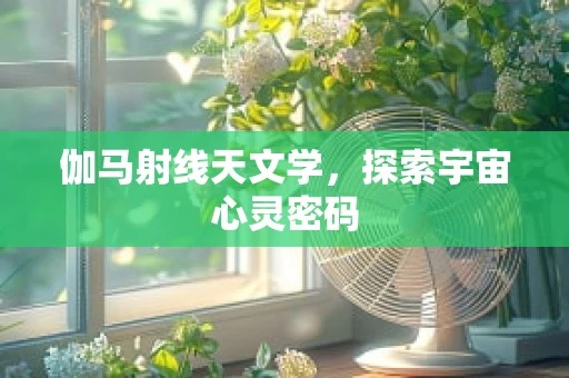伽马射线天文学，探索宇宙心灵密码