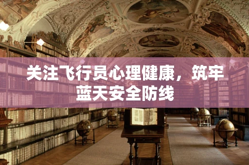 关注飞行员心理健康，筑牢蓝天安全防线