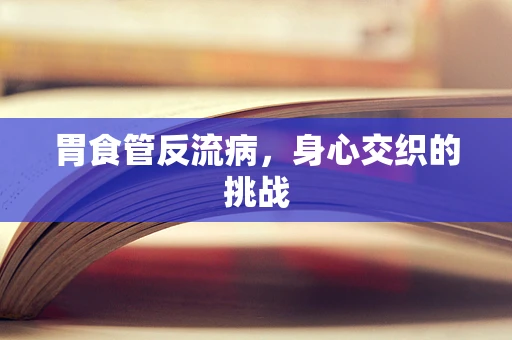 胃食管反流病，身心交织的挑战