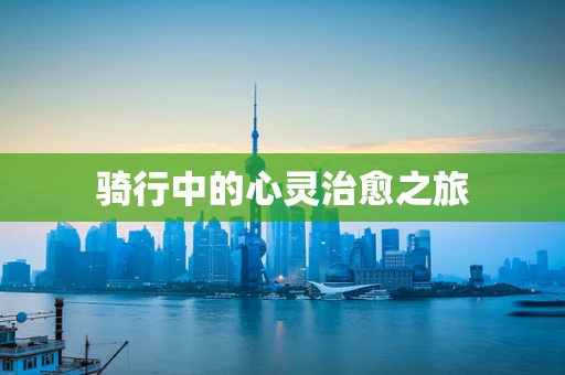骑行中的心灵治愈之旅