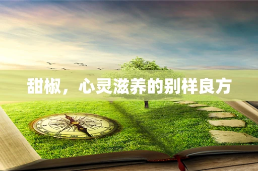 甜椒，心灵滋养的别样良方