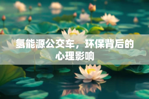 氢能源公交车，环保背后的心理影响