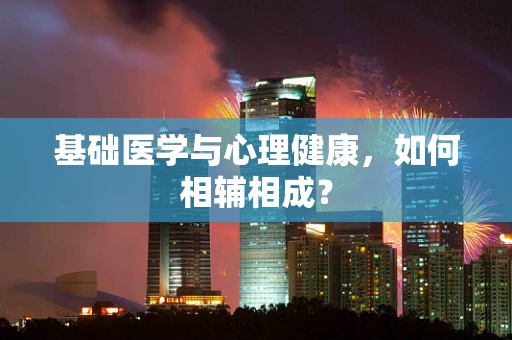 基础医学与心理健康，如何相辅相成？