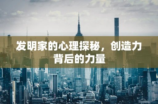 发明家的心理探秘，创造力背后的力量