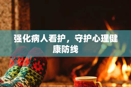 强化病人看护，守护心理健康防线