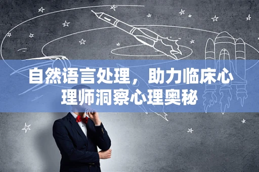 自然语言处理，助力临床心理师洞察心理奥秘