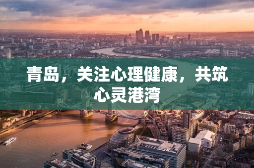 青岛，关注心理健康，共筑心灵港湾