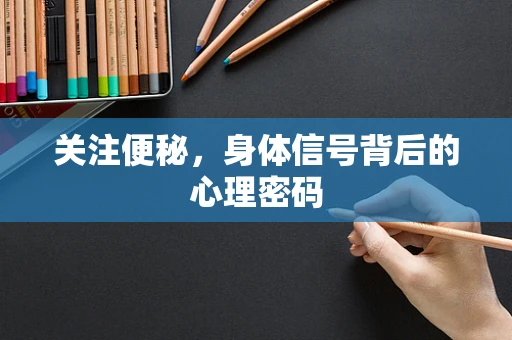 关注便秘，身体信号背后的心理密码