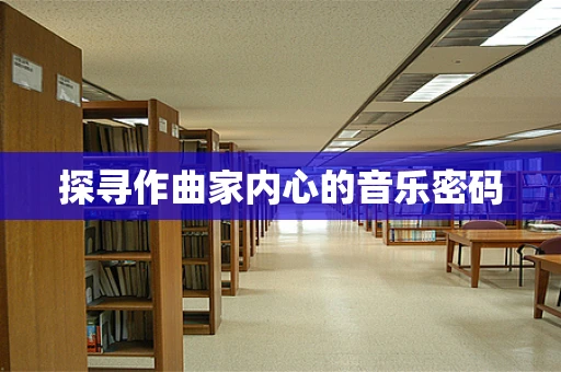 探寻作曲家内心的音乐密码