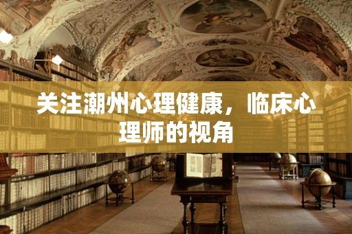 关注潮州心理健康，临床心理师的视角