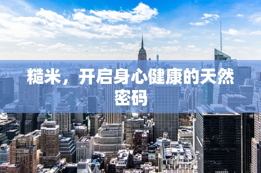 糙米，开启身心健康的天然密码