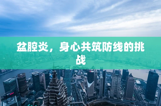 盆腔炎，身心共筑防线的挑战