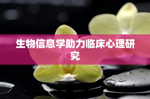 生物信息学助力临床心理研究