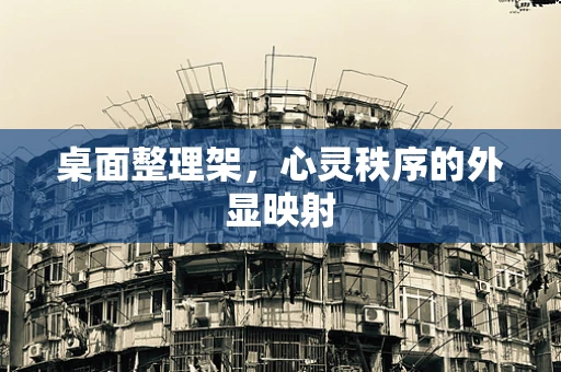 桌面整理架，心灵秩序的外显映射