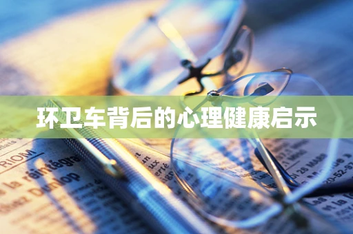 环卫车背后的心理健康启示