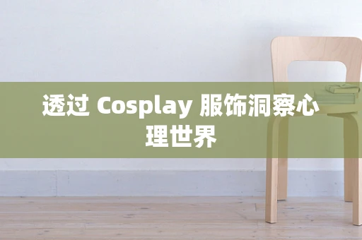 透过 Cosplay 服饰洞察心理世界