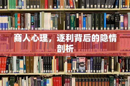 商人心理，逐利背后的隐情剖析