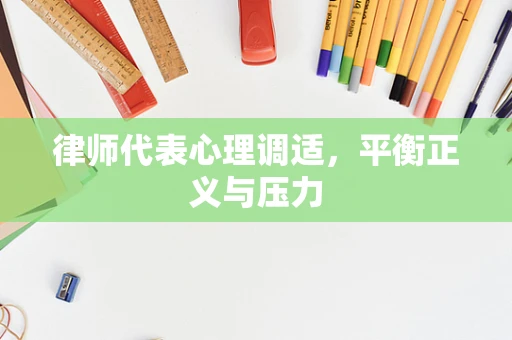 律师代表心理调适，平衡正义与压力