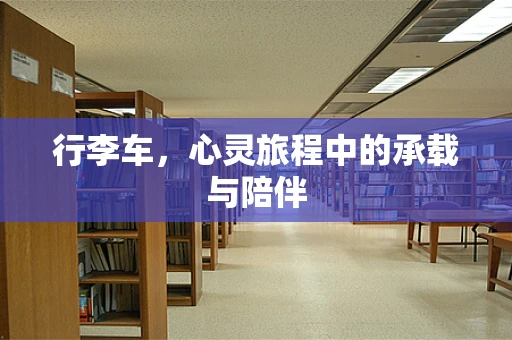 行李车，心灵旅程中的承载与陪伴