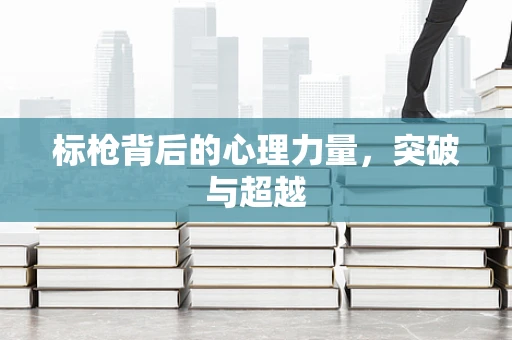 标枪背后的心理力量，突破与超越