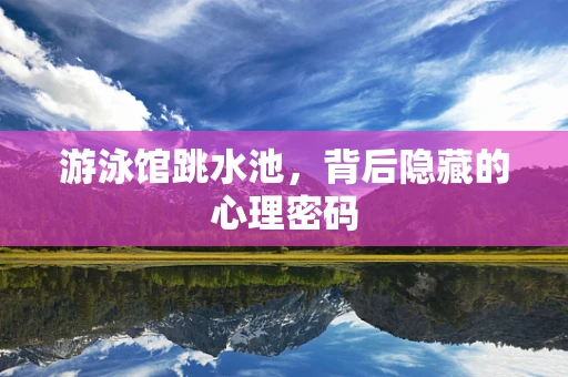 游泳馆跳水池，背后隐藏的心理密码