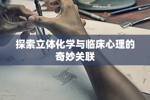 探索立体化学与临床心理的奇妙关联