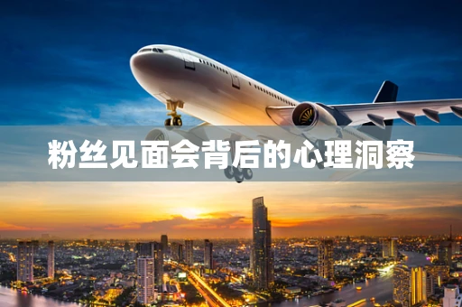 粉丝见面会背后的心理洞察