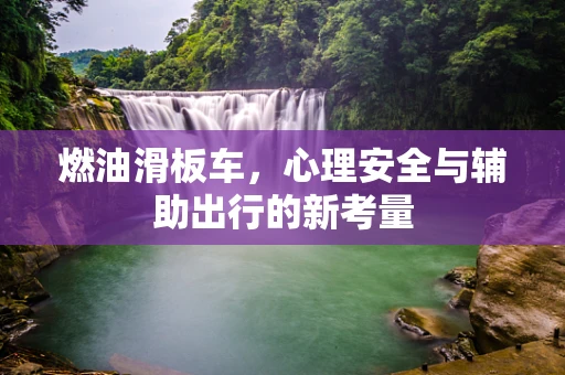 燃油滑板车，心理安全与辅助出行的新考量