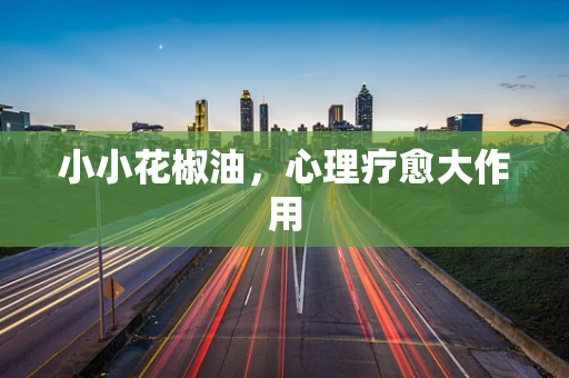 小小花椒油，心理疗愈大作用