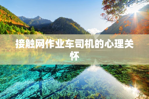 接触网作业车司机的心理关怀
